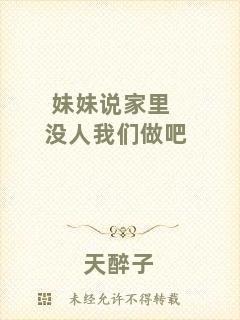 妹妹說(shuō)家里沒人我們做吧